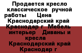 Продается кресло классическое, ручной работы.  › Цена ­ 25 000 - Краснодарский край, Краснодар г. Мебель, интерьер » Диваны и кресла   . Краснодарский край,Краснодар г.